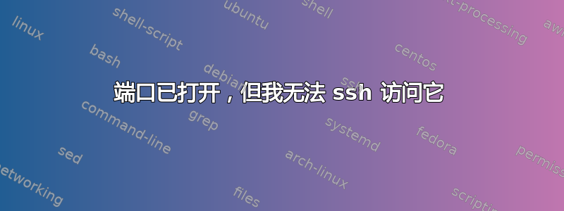 端口已打开，但我无法 ssh 访问它