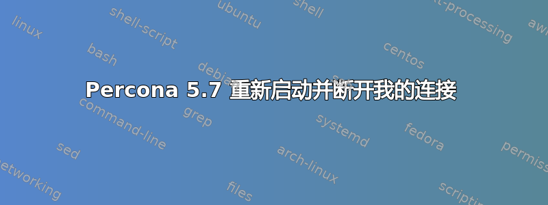 Percona 5.7 重新启动并断开我的连接