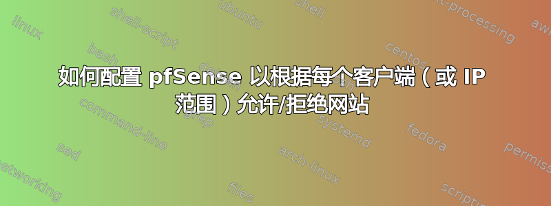 如何配置 pfSense 以根据每个客户端（或 IP 范围）允许/拒绝网站