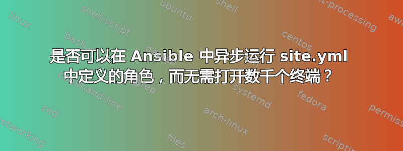 是否可以在 Ansible 中异步运行 site.yml 中定义的角色，而无需打开数千个终端？