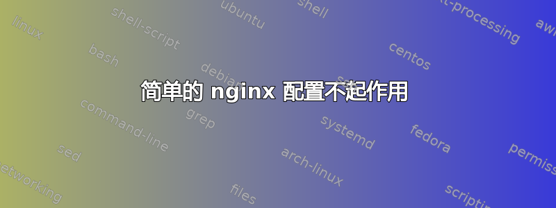 简单的 nginx 配置不起作用