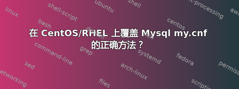 在 CentOS/RHEL 上覆盖 Mysql my.cnf 的正确方法？