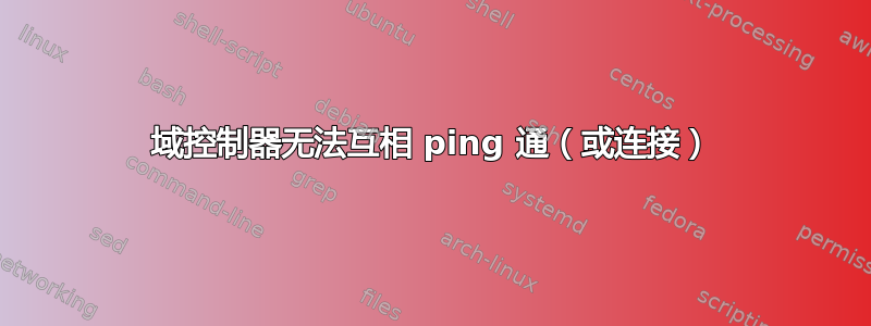 域控制器无法互相 ping 通（或连接）