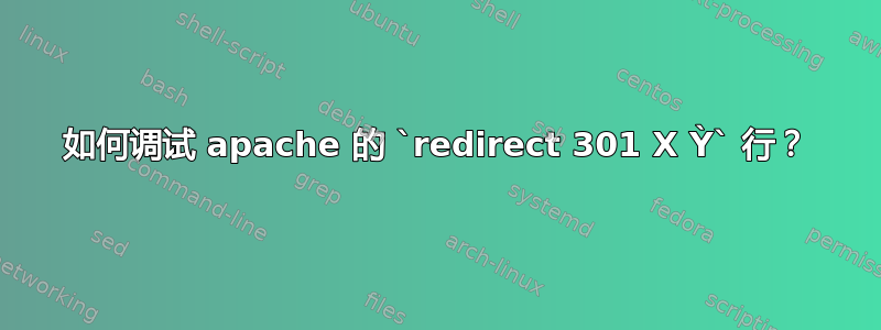 如何调试 apache 的 `redirect 301 X Ỳ` 行？