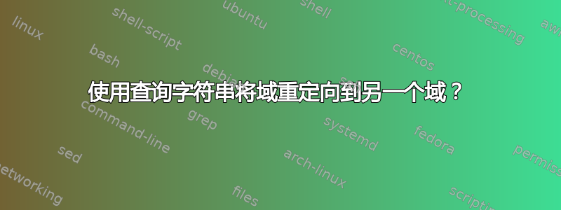 使用查询字符串将域重定向到另一个域？