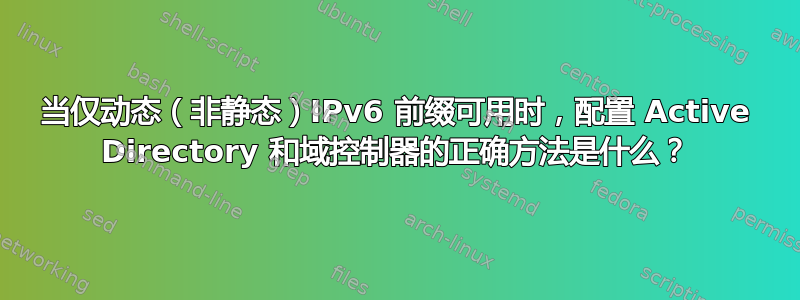 当仅动态（非静态）IPv6 前缀可用时，配置 Active Directory 和域控制器的正确方法是什么？