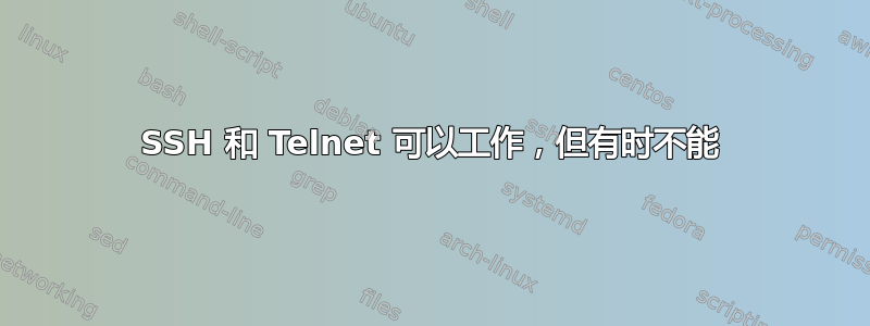 SSH 和 Telnet 可以工作，但有时不能