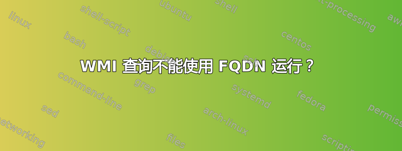 WMI 查询不能使用 FQDN 运行？