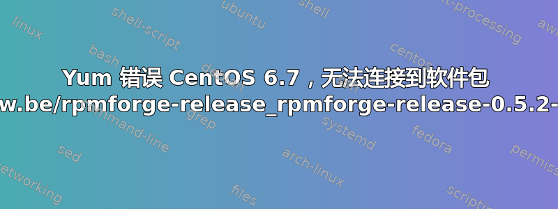 Yum 错误 CentOS 6.7，无法连接到软件包 http://packages.sw.be/rpmforge-release_rpmforge-release-0.5.2-2.el6.rf.i686.rpm