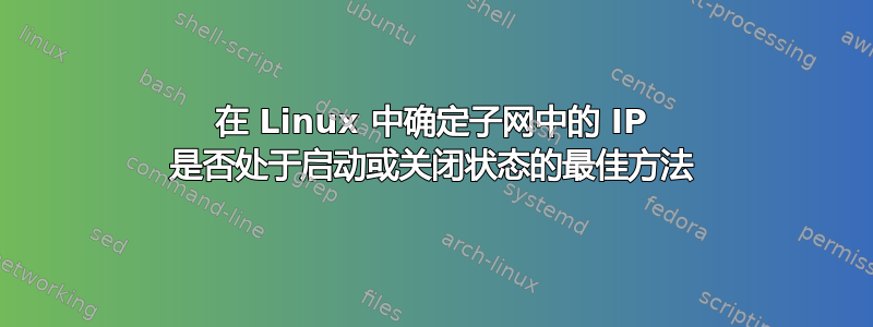 在 Linux 中确定子网中的 IP 是否处于启动或关闭状态的最佳方法