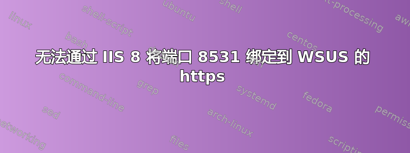 无法通过 IIS 8 将端口 8531 绑定到 WSUS 的 https