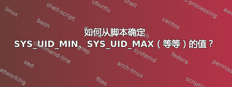 如何从脚本确定 SYS_UID_MIN、SYS_UID_MAX（等等）的值？