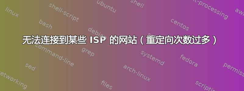 无法连接到某些 ISP 的网站（重定向次数过多）