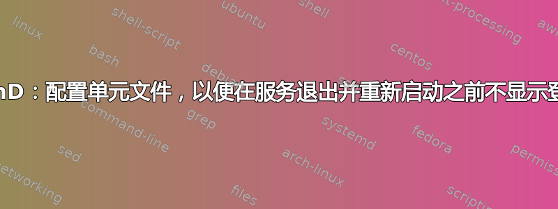 SystemD：配置单元文件，以便在服务退出并重新启动之前不显示登录屏幕