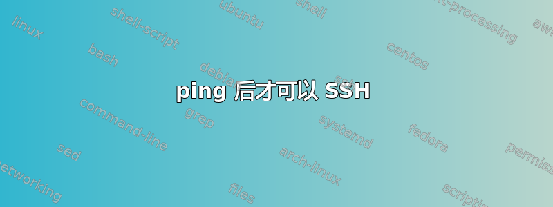 ping 后才可以 SSH