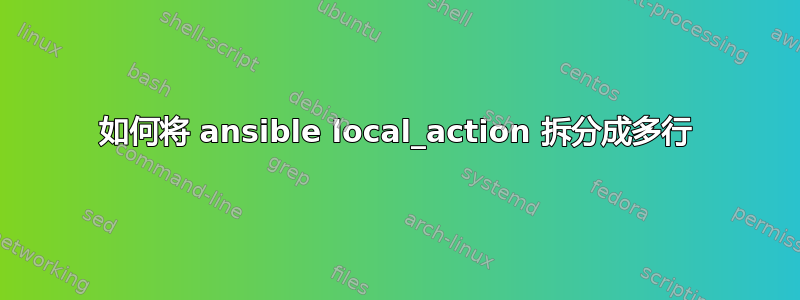 如何将 ansible local_action 拆分成多行