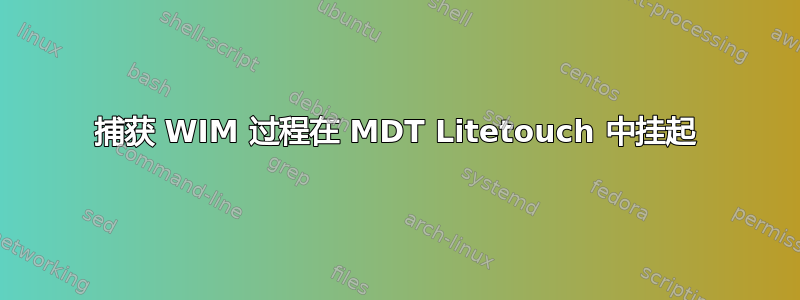 捕获 WIM 过程在 MDT Litetouch 中挂起