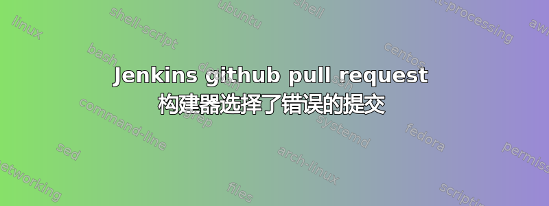 Jenkins github pull request 构建器选择了错误的提交