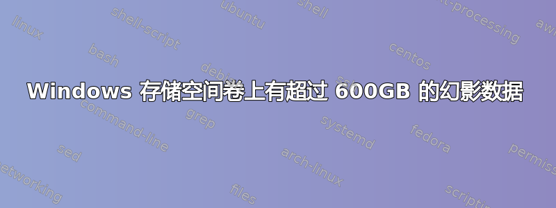 Windows 存储空间卷上有超过 600GB 的幻影数据