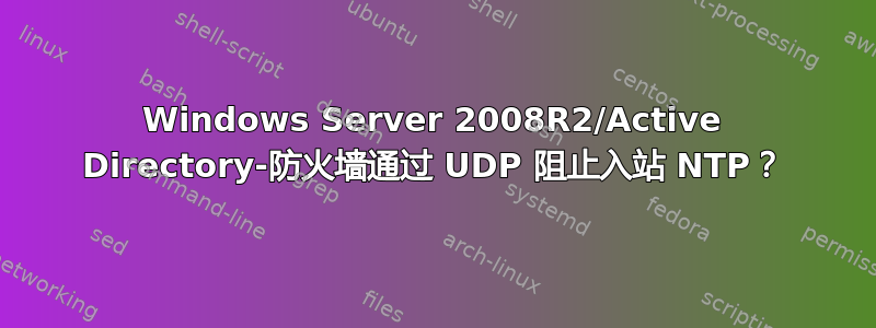 Windows Server 2008R2/Active Directory-防火墙通过 UDP 阻止入站 NTP？