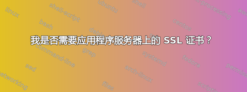 我是否需要应用程序服务器上的 SSL 证书？