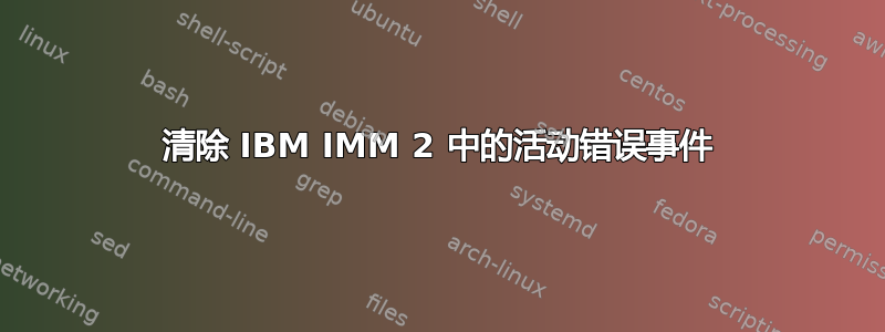 清除 IBM IMM 2 中的活动错误事件