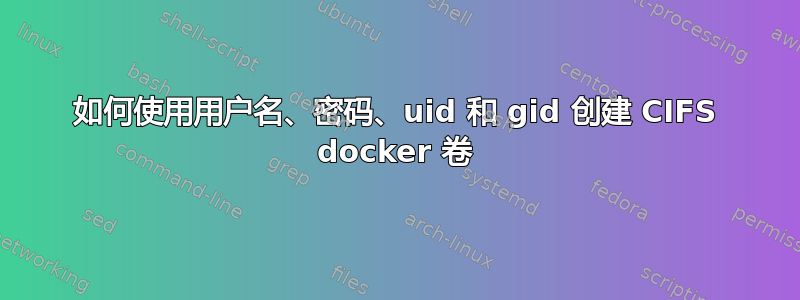 如何使用用户名、密码、uid 和 gid 创建 CIFS docker 卷