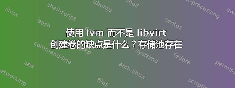 使用 lvm 而不是 libvirt 创建卷的缺点是什么？存储池存在