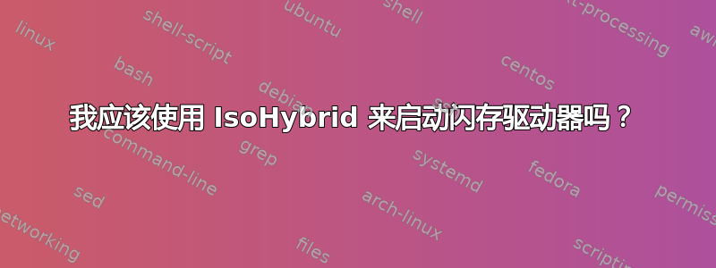 我应该使用 IsoHybrid 来启动闪存驱动器吗？