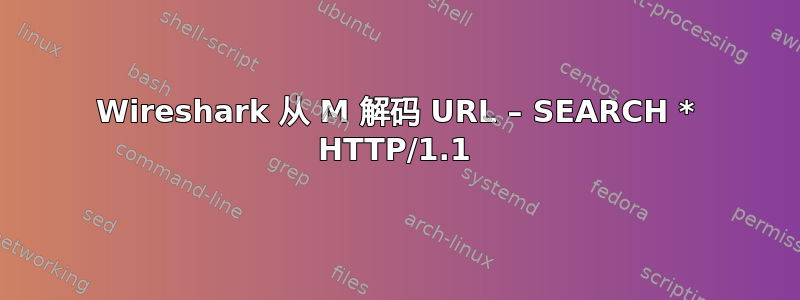 Wireshark 从 M 解码 URL – SEARCH * HTTP/1.1