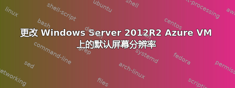 更改 Windows Server 2012R2 Azure VM 上的默认屏幕分辨率