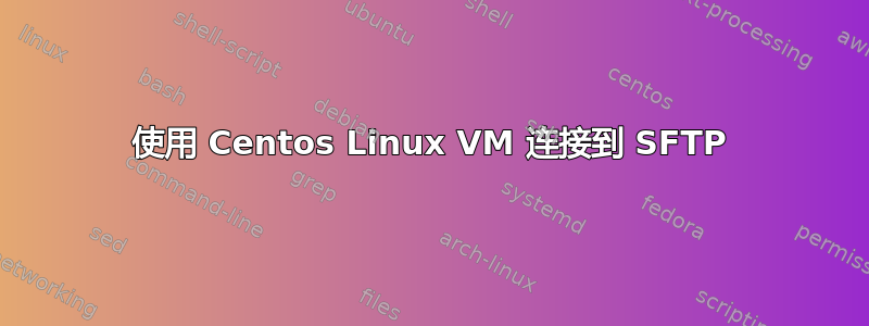 使用 Centos Linux VM 连接到 SFTP