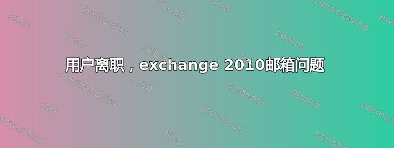 用户离职，exchange 2010邮箱问题