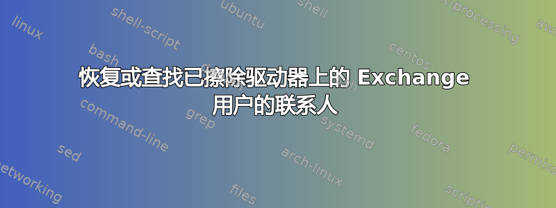 恢复或查找已擦除驱动器上的 Exchange 用户的联系人