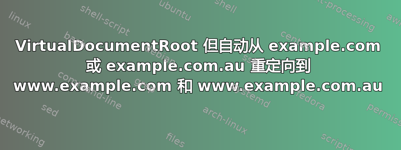 VirtualDocumentRoot 但自动从 example.com 或 example.com.au 重定向到 www.example.com 和 www.example.com.au