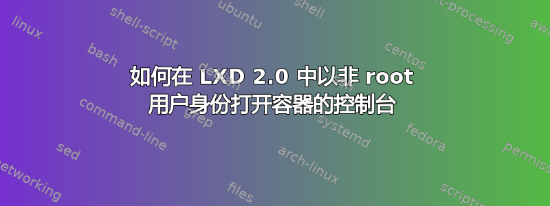 如何在 LXD 2.0 中以非 root 用户身份打开容器的控制台