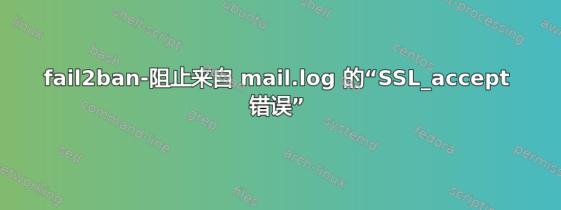 fail2ban-阻止来自 mail.log 的“SSL_accept 错误”