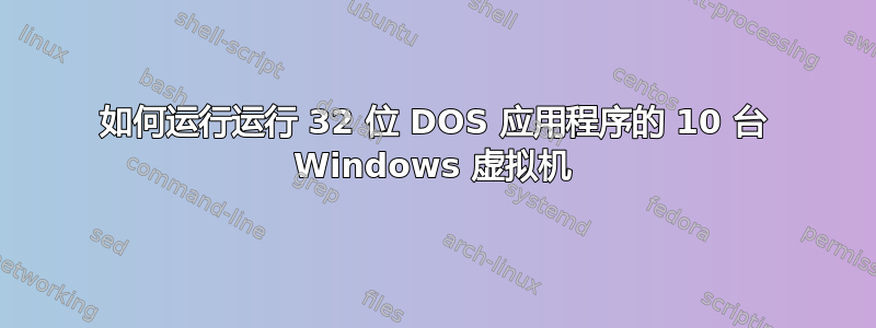 如何运行运行 32 位 DOS 应用程序的 10 台 Windows 虚拟机