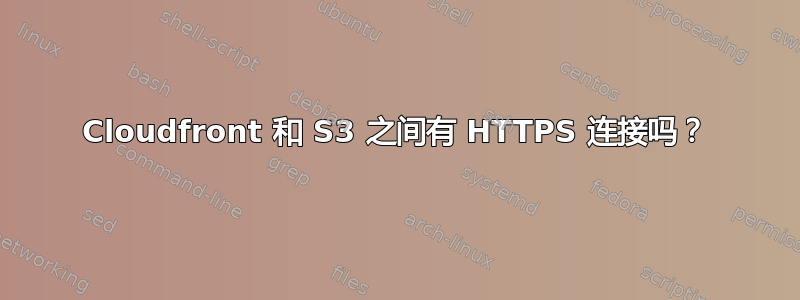 Cloudfront 和 S3 之间有 HTTPS 连接吗？