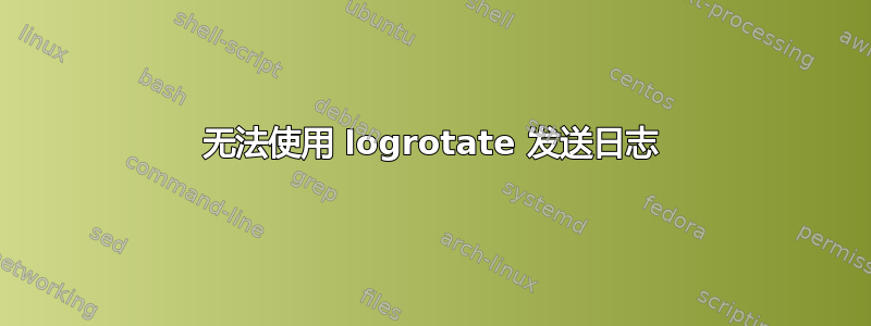 无法使用 logrotate 发送日志