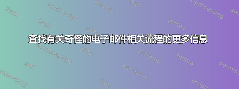 查找有关奇怪的电子邮件相关流程的更多信息