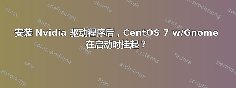 安装 Nvidia 驱动程序后，CentOS 7 w/Gnome 在启动时挂起？