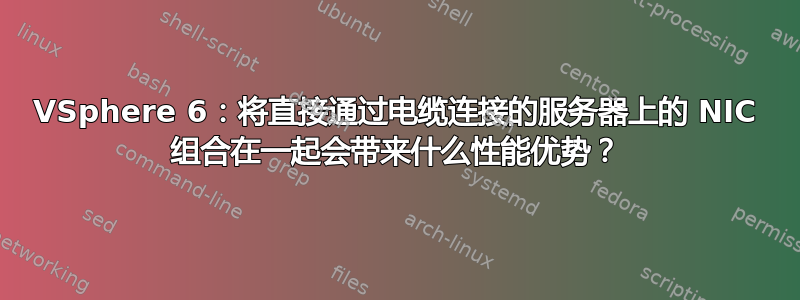 VSphere 6：将直接通过电缆连接的服务器上的 NIC 组合在一起会带来什么性能优势？