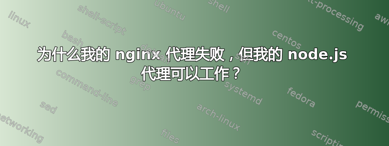 为什么我的 nginx 代理失败，但我的 node.js 代理可以工作？