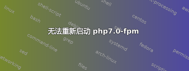 无法重新启动 php7.0-fpm