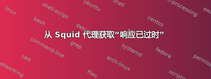 从 Squid 代理获取“响应已过时”