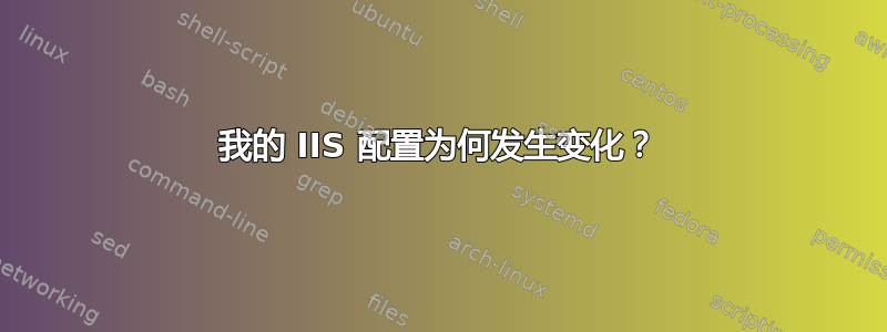 我的 IIS 配置为何发生变化？