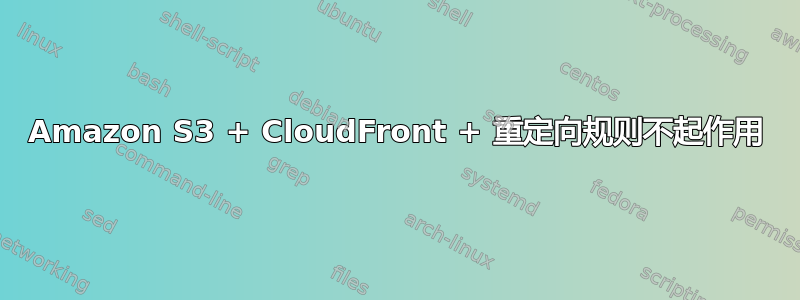 Amazon S3 + CloudFront + 重定向规则不起作用