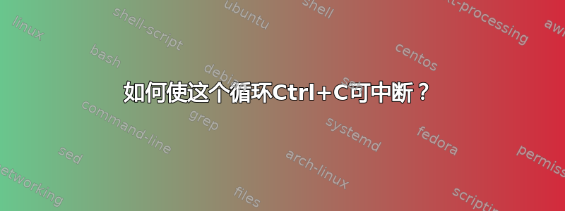 如何使这个循环Ctrl+C可中断？