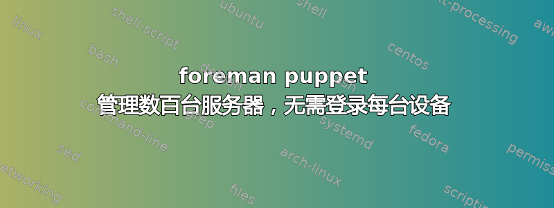 foreman puppet 管理数百台服务器，无需登录每台设备